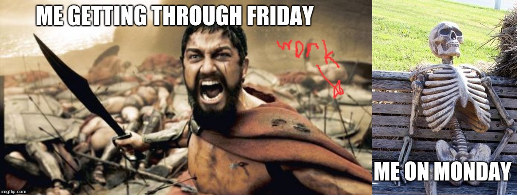 ME GETTING THROUGH FRIDAY; ME ON MONDAY | image tagged in memes,sparta leonidas,waiting skeleton | made w/ Imgflip meme maker