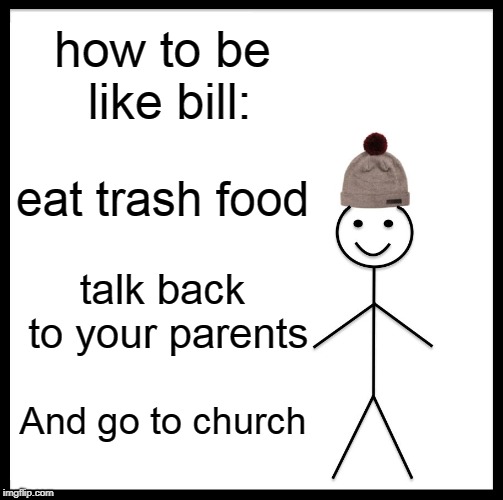 Be Like Bill Meme | how to be like bill:; eat trash food; talk back to your parents; And go to church | image tagged in memes,be like bill | made w/ Imgflip meme maker