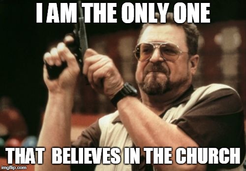 Am I The Only One Around Here Meme | I AM THE ONLY ONE; THAT  BELIEVES IN THE CHURCH | image tagged in memes,am i the only one around here | made w/ Imgflip meme maker