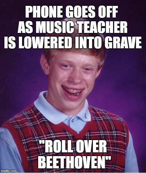 Bad Luck Brian Meme | PHONE GOES OFF AS MUSIC TEACHER IS LOWERED INTO GRAVE "ROLL OVER BEETHOVEN" | image tagged in memes,bad luck brian | made w/ Imgflip meme maker