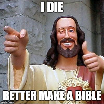 Buddy Christ | I DIE; BETTER MAKE A BIBLE | image tagged in memes,buddy christ | made w/ Imgflip meme maker