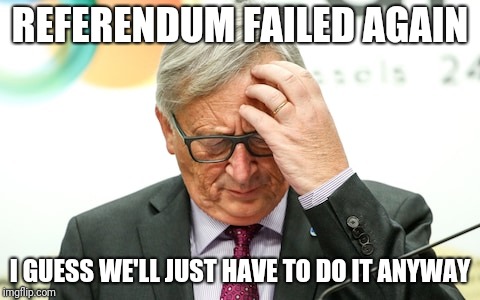 Confused Juncker Referendum  | REFERENDUM FAILED AGAIN; I GUESS WE'LL JUST HAVE TO DO IT ANYWAY | image tagged in politics,political meme,europe,european union,confused,eu referendum | made w/ Imgflip meme maker