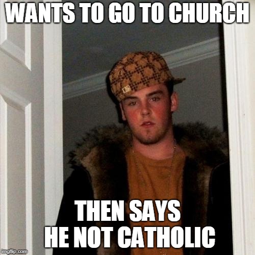 Scumbag Steve | WANTS TO GO TO CHURCH; THEN SAYS HE NOT CATHOLIC | image tagged in memes,scumbag steve | made w/ Imgflip meme maker