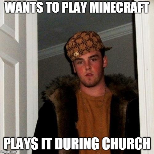Scumbag Steve Meme | WANTS TO PLAY MINECRAFT; PLAYS IT DURING CHURCH | image tagged in memes,scumbag steve | made w/ Imgflip meme maker