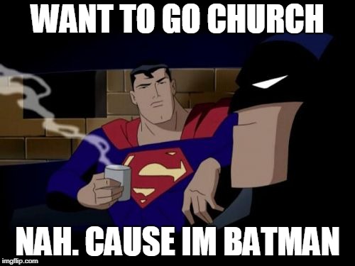 Batman And Superman | WANT TO GO CHURCH; NAH. CAUSE IM BATMAN | image tagged in memes,batman and superman | made w/ Imgflip meme maker