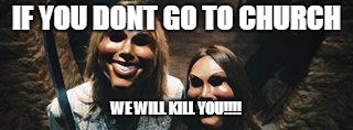 the purge | IF YOU DONT GO TO CHURCH; WE WILL KILL YOU!!!! | image tagged in the purge | made w/ Imgflip meme maker