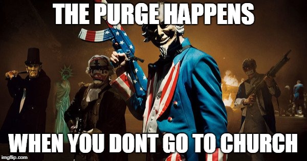 The Purge: Uncle Sam | THE PURGE HAPPENS; WHEN YOU DONT GO TO CHURCH | image tagged in the purge uncle sam | made w/ Imgflip meme maker