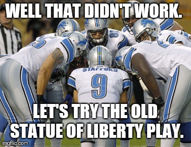 Detroit Lions | WELL THAT DIDN'T WORK. LET'S TRY THE OLD STATUE OF LIBERTY PLAY. | image tagged in detroit lions | made w/ Imgflip meme maker