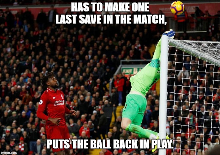 HAS TO MAKE ONE LAST SAVE IN THE MATCH, PUTS THE BALL BACK IN PLAY. | image tagged in evertonsucks,liverpoolrules,evertondrooles,everton,liverpool | made w/ Imgflip meme maker