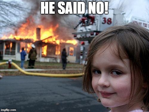 Disaster Girl Meme | HE SAID NO! | image tagged in memes,disaster girl | made w/ Imgflip meme maker