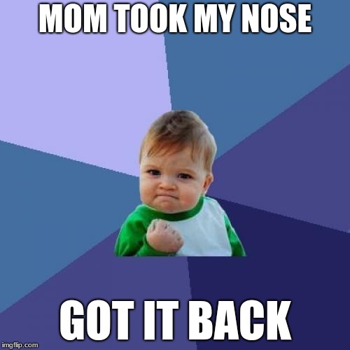 GIVE ME MY NOSE! | MOM TOOK MY NOSE; GOT IT BACK | image tagged in memes,success kid | made w/ Imgflip meme maker