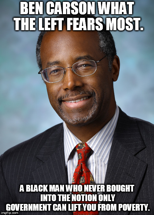 Ben Carson Inspiration to all | BEN CARSON WHAT THE LEFT FEARS MOST. A BLACK MAN WHO NEVER BOUGHT INTO THE NOTION ONLY GOVERNMENT CAN LIFT YOU FROM POVERTY. | image tagged in ben carson | made w/ Imgflip meme maker