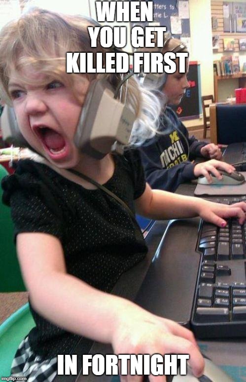 angry little girl gamer | WHEN YOU GET KILLED FIRST; IN FORTNIGHT | image tagged in angry little girl gamer | made w/ Imgflip meme maker