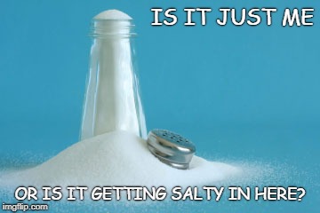 Salty | IS IT JUST ME; OR IS IT GETTING SALTY IN HERE? | image tagged in salty,packers,green bay,getting salty,getting salty in here | made w/ Imgflip meme maker