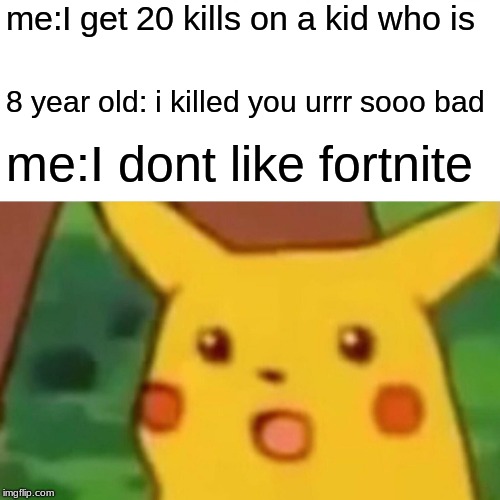 Surprised Pikachu Meme | me:I get 20 kills on a kid who is; 8 year old: i killed you urrr sooo bad; me:I dont like fortnite | image tagged in memes,surprised pikachu | made w/ Imgflip meme maker