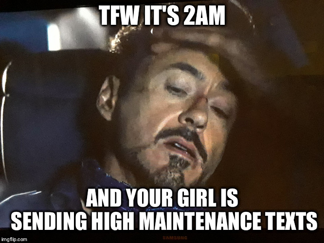 Remember why you're single | TFW IT'S 2AM; AND YOUR GIRL IS SENDING HIGH MAINTENANCE TEXTS | image tagged in sick of your bs stark | made w/ Imgflip meme maker