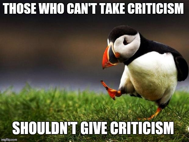 Unpopular Opinion Puffin Meme | THOSE WHO CAN'T TAKE CRITICISM; SHOULDN'T GIVE CRITICISM | image tagged in memes,unpopular opinion puffin | made w/ Imgflip meme maker