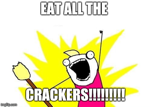 X All The Y | EAT ALL THE; CRACKERS!!!!!!!!! | image tagged in memes,x all the y | made w/ Imgflip meme maker