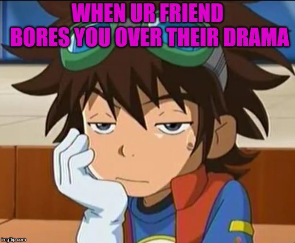 Drama | WHEN UR FRIEND BORES YOU OVER THEIR DRAMA | image tagged in digimon really | made w/ Imgflip meme maker