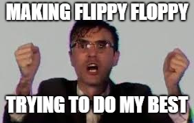 MAKING FLIPPY FLOPPY TRYING TO DO MY BEST | made w/ Imgflip meme maker