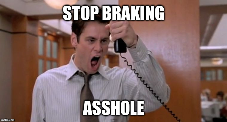 Stop breaking the law asshole | STOP BRAKING; ASSHOLE | image tagged in stop breaking the law asshole,AdviceAnimals | made w/ Imgflip meme maker