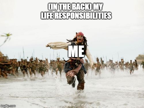 My life | (IN THE BACK) MY LIFE RESPONSIBILITIES; ME | image tagged in memes,jack sparrow being chased | made w/ Imgflip meme maker