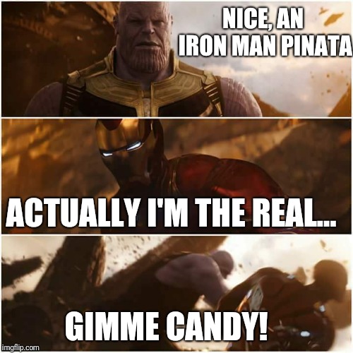 avengers infinity war | NICE, AN IRON MAN PINATA; ACTUALLY I'M THE REAL... GIMME CANDY! | image tagged in avengers infinity war | made w/ Imgflip meme maker