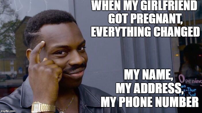 Roll Safe Think About It | WHEN MY GIRLFRIEND GOT PREGNANT, EVERYTHING CHANGED; MY NAME, MY ADDRESS, MY PHONE NUMBER | image tagged in memes,roll safe think about it,pregnant,girlfriend,random | made w/ Imgflip meme maker