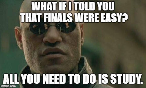 Matrix Morpheus | WHAT IF I TOLD YOU THAT FINALS WERE EASY? ALL YOU NEED TO DO IS STUDY. | image tagged in memes,matrix morpheus | made w/ Imgflip meme maker