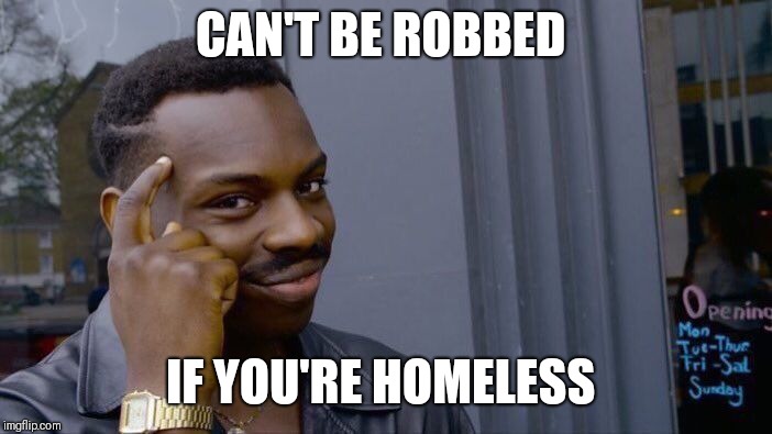 Roll Safe Think About It | CAN'T BE ROBBED; IF YOU'RE HOMELESS | image tagged in memes,roll safe think about it | made w/ Imgflip meme maker