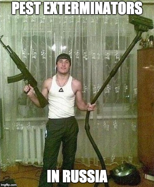 Russian ak and vacuum man | PEST EXTERMINATORS; IN RUSSIA | image tagged in russian ak and vacuum man | made w/ Imgflip meme maker