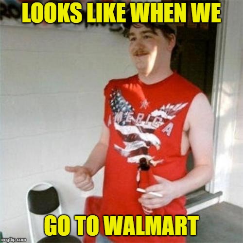Redneck Randal Meme | LOOKS LIKE WHEN WE GO TO WALMART | image tagged in memes,redneck randal | made w/ Imgflip meme maker