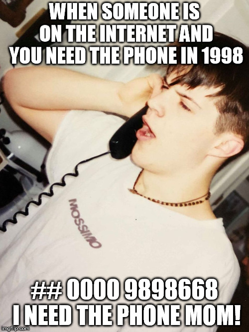 1998 phone call | WHEN SOMEONE IS ON THE INTERNET AND YOU NEED THE PHONE IN 1998; ## 0000 9898668 I NEED THE PHONE MOM! | image tagged in 1998 phone call | made w/ Imgflip meme maker