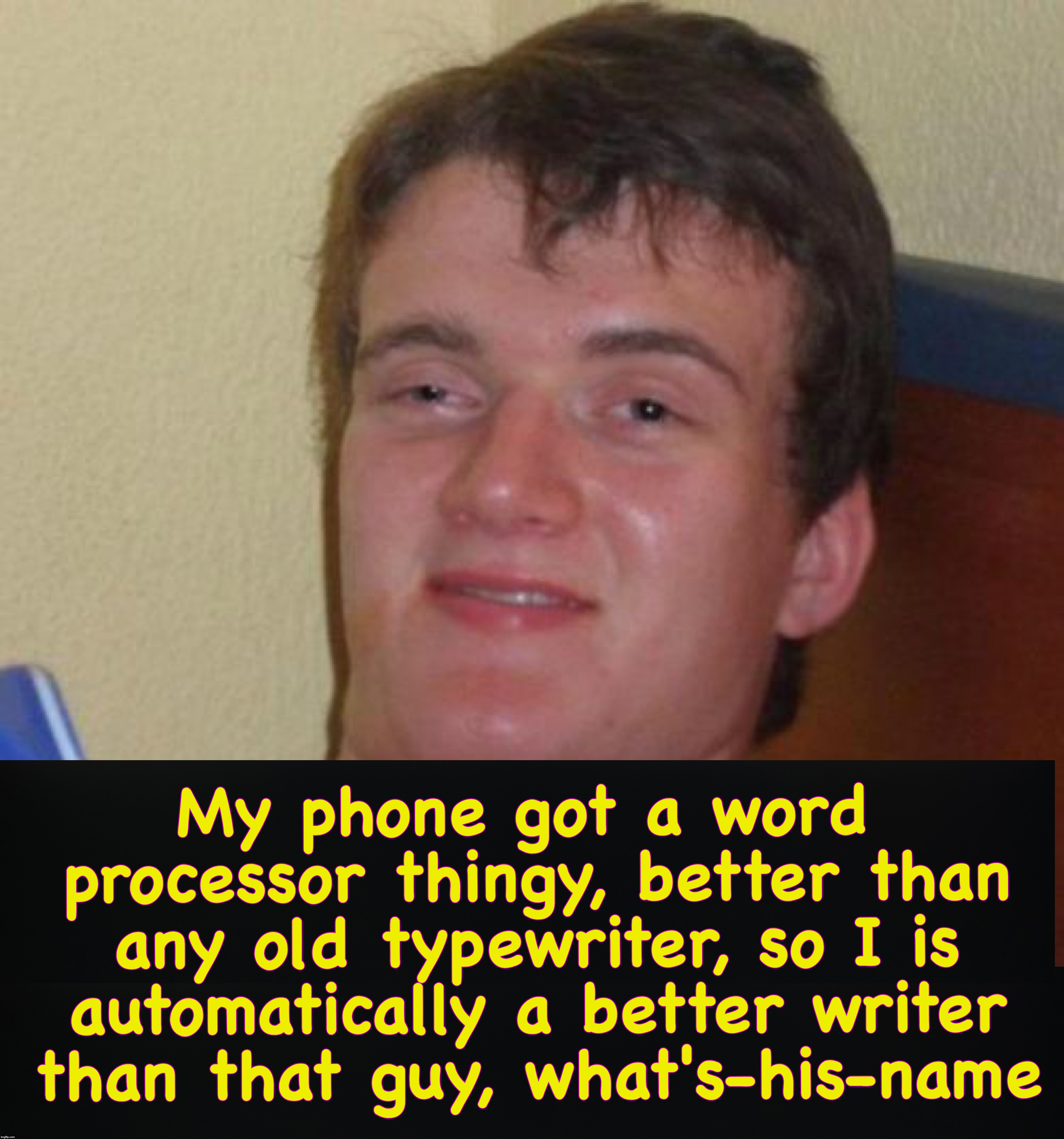 My phone got a word processor thingy, better than any old typewriter, so I is automatically a better writer than that guy, what's-his-name | image tagged in memes,10 guy | made w/ Imgflip meme maker