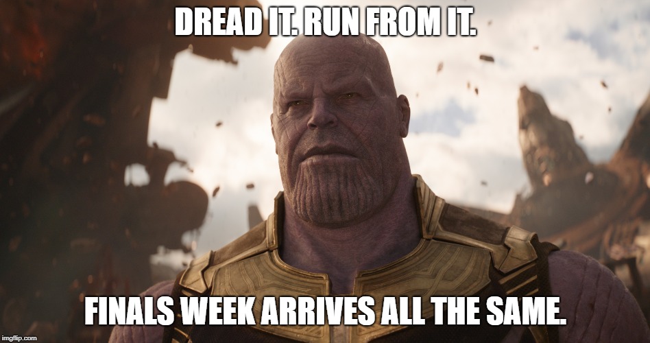 Thanos Demands Your Studying | DREAD IT. RUN FROM IT. FINALS WEEK ARRIVES ALL THE SAME. | image tagged in infinity war,avengers infinity war,thanos,finals week | made w/ Imgflip meme maker
