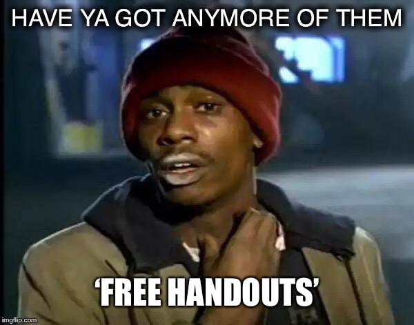 Y'all Got Any More Of That Meme | HAVE YA GOT ANYMORE OF THEM; ‘FREE HANDOUTS’ | image tagged in memes,y'all got any more of that | made w/ Imgflip meme maker