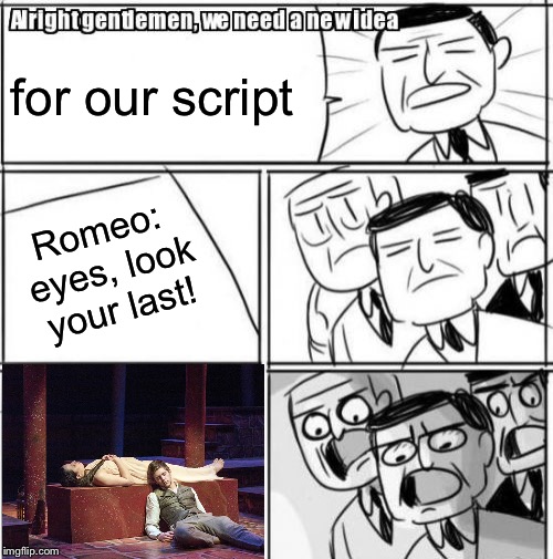 Alright Gentlemen We Need A New Idea | for our script; Romeo: eyes, look your last! | image tagged in memes,alright gentlemen we need a new idea | made w/ Imgflip meme maker