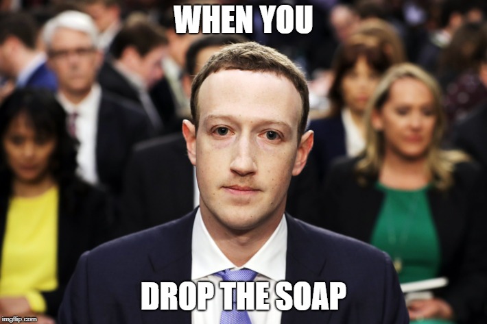 Mark Zuckerberg | WHEN YOU; DROP THE SOAP | image tagged in mark zuckerberg | made w/ Imgflip meme maker