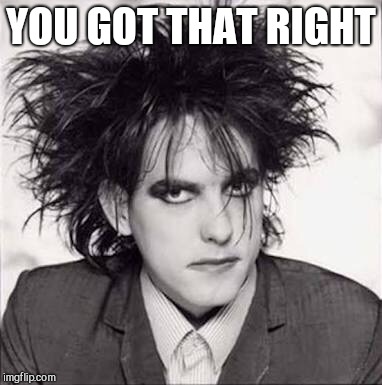 The cure | YOU GOT THAT RIGHT | image tagged in the cure | made w/ Imgflip meme maker