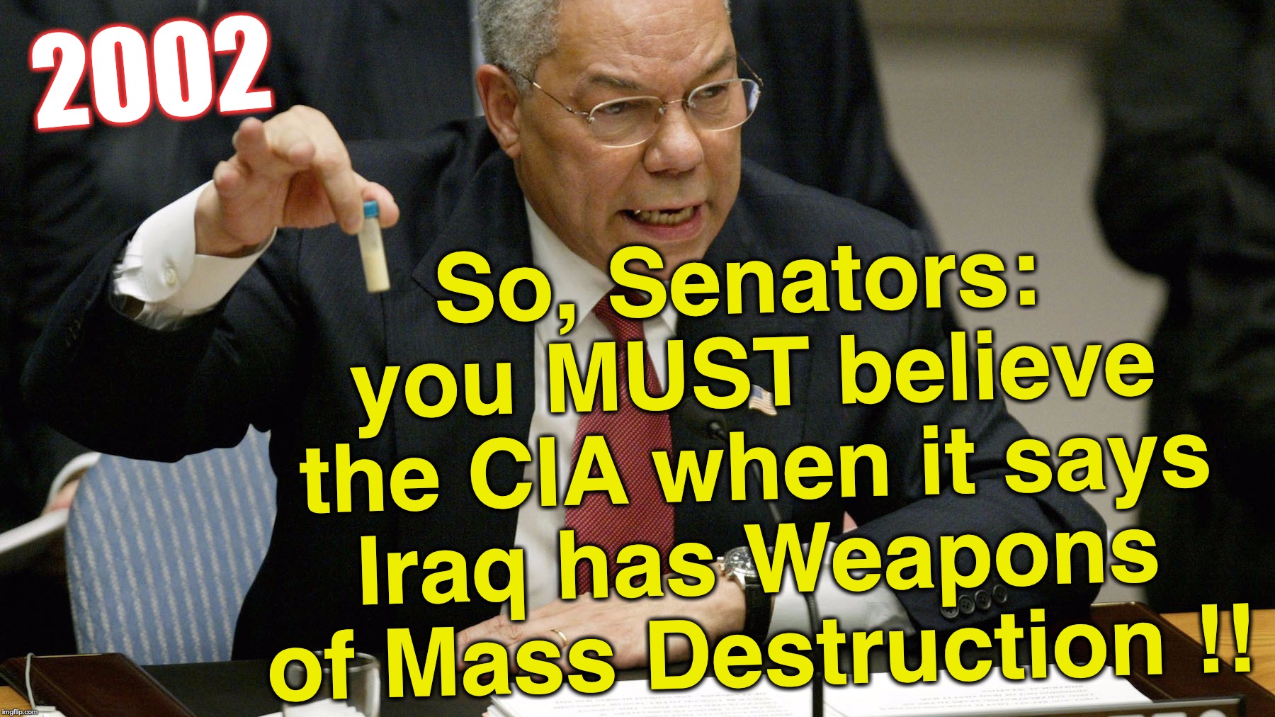 2002 So, Senators: you MUST believe the CIA when it says Iraq has Weapons of Mass Destruction !! | made w/ Imgflip meme maker