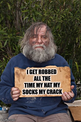 Blak Homeless Sign | I GET ROBBED ALL THE TIME MY HAT MY SOCKS MY CRACK | image tagged in blak homeless sign | made w/ Imgflip meme maker