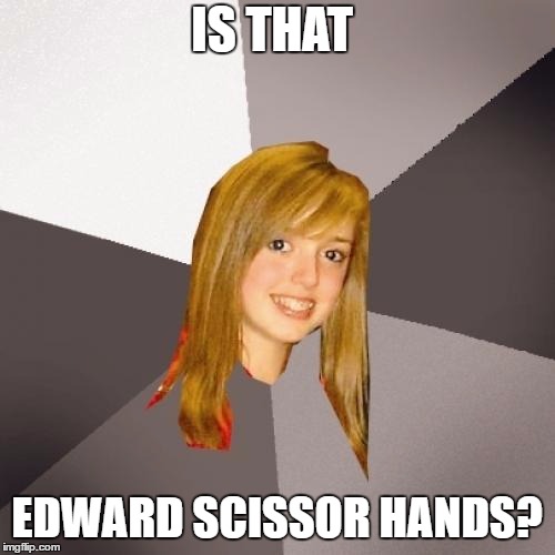 Musically Oblivious 8th Grader Meme | IS THAT EDWARD SCISSOR HANDS? | image tagged in memes,musically oblivious 8th grader | made w/ Imgflip meme maker