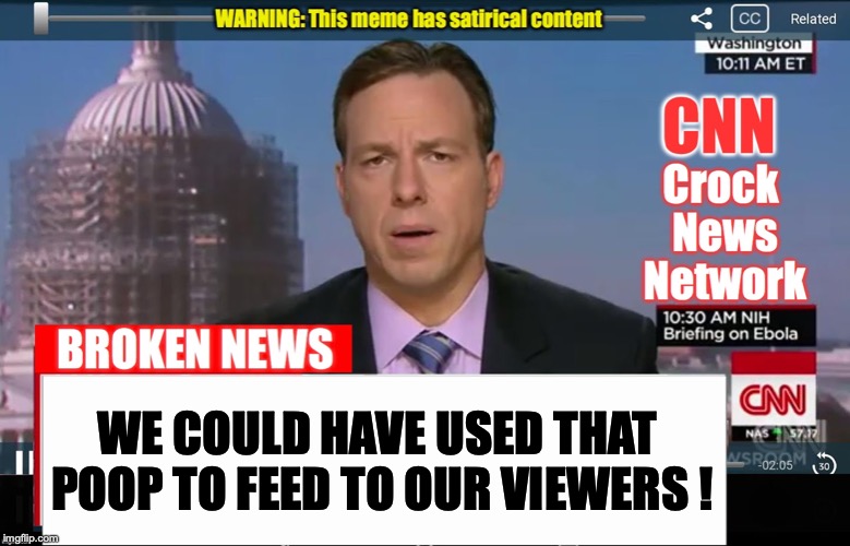 CNN Crock News Network | WE COULD HAVE USED THAT POOP TO FEED TO OUR VIEWERS ! | image tagged in cnn crock news network | made w/ Imgflip meme maker