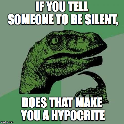 Philosoraptor | IF YOU TELL SOMEONE TO BE SILENT, DOES THAT MAKE YOU A HYPOCRITE | image tagged in memes,philosoraptor | made w/ Imgflip meme maker