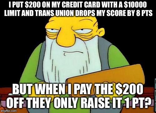 That's a paddlin' Meme | I PUT $200 ON MY CREDIT CARD WITH A $10000 LIMIT AND TRANS UNION DROPS MY SCORE BY 8 PTS; BUT WHEN I PAY THE $200 OFF THEY ONLY RAISE IT 1 PT? | image tagged in memes,that's a paddlin' | made w/ Imgflip meme maker