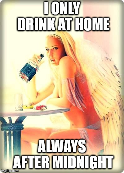 I ONLY DRINK AT HOME ALWAYS AFTER MIDNIGHT | made w/ Imgflip meme maker