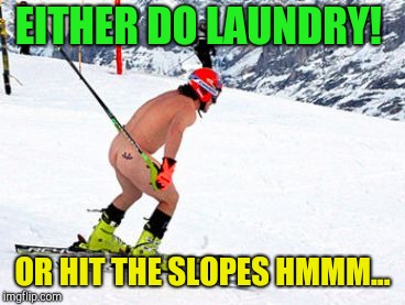 Canadian cabin fever!  | EITHER DO LAUNDRY! OR HIT THE SLOPES HMMM... | image tagged in skiing naked,canada,dirty laundry,cabin fever | made w/ Imgflip meme maker
