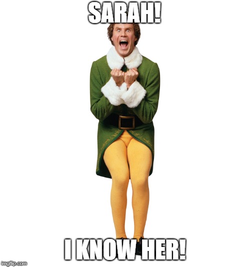 Christmas Elf | SARAH! I KNOW HER! | image tagged in christmas elf,nerdpokerpodcast | made w/ Imgflip meme maker