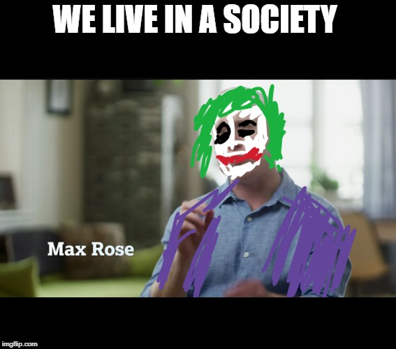 max rose epic gangweed | WE LIVE IN A SOCIETY | image tagged in max rose epic gangweed | made w/ Imgflip meme maker