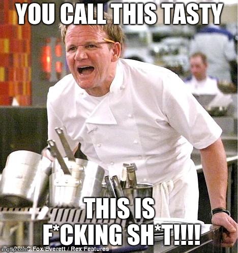 Is this tasty? | YOU CALL THIS TASTY; THIS IS F*CKING SH*T!!!! | image tagged in memes,chef gordon ramsay | made w/ Imgflip meme maker
